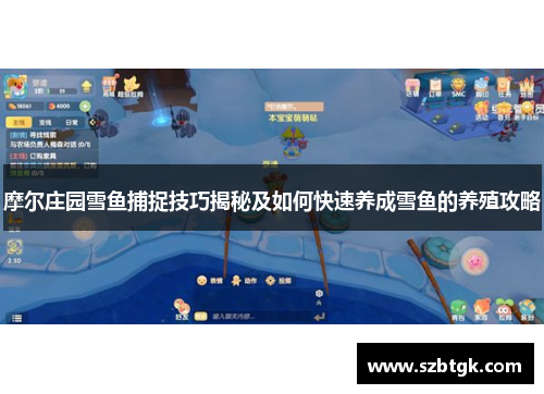 摩尔庄园雪鱼捕捉技巧揭秘及如何快速养成雪鱼的养殖攻略